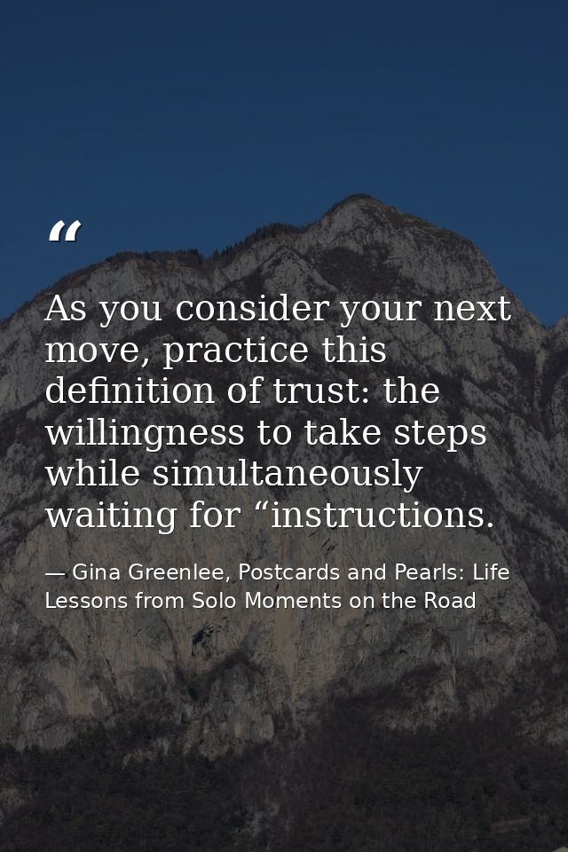 As you consider your next move, practice this definition of trust: the willingness to take steps while simultaneously wa — Gina Greenlee, Postcards and Pearls: Life Lessons from Solo Moments on the Road