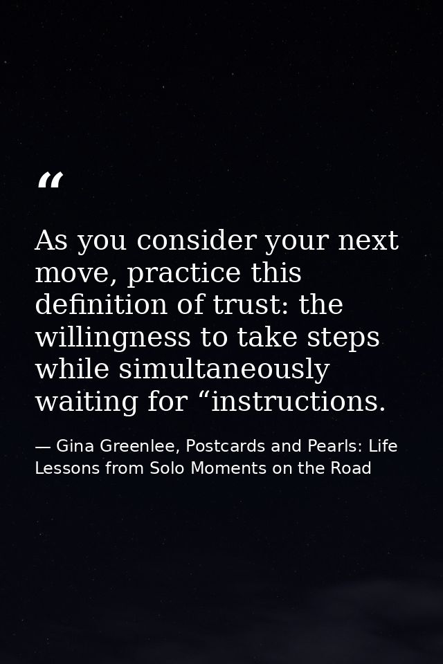 As you consider your next move, practice this definition of trust: the willingness to take steps while simultaneously wa — Gina Greenlee, Postcards and Pearls: Life Lessons from Solo Moments on the Road