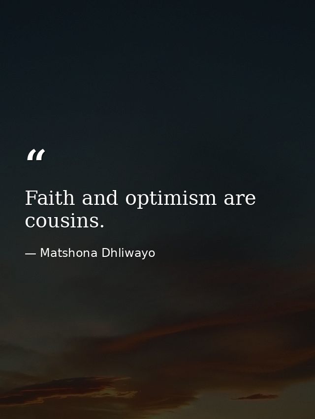 Faith and optimism are cousins. — Matshona Dhliwayo