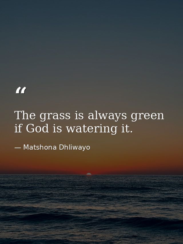 The grass is always green if God is watering it. — Matshona Dhliwayo