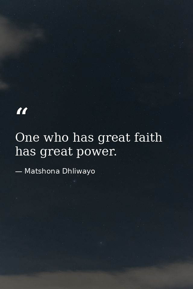 One who has great faith has great power. — Matshona Dhliwayo