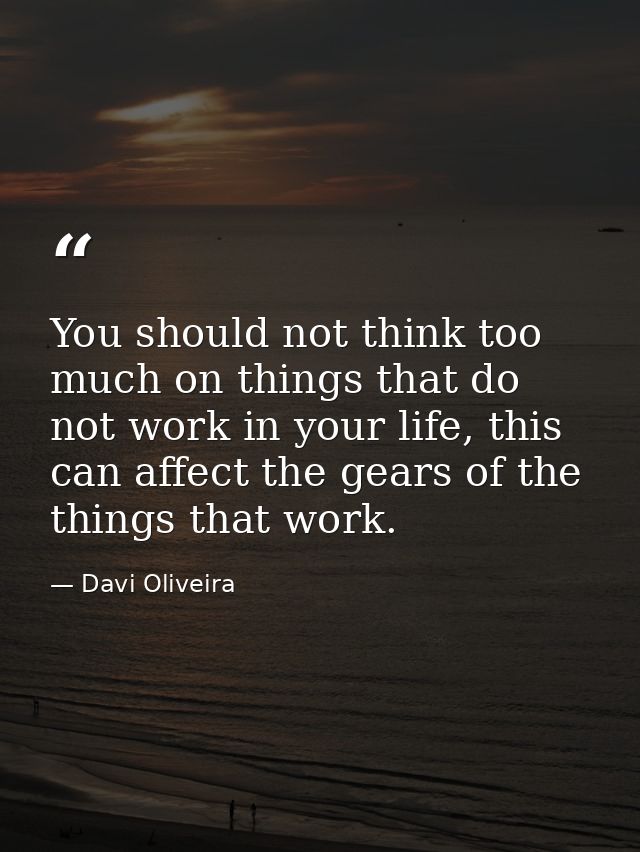 You should not think too much on things that do not work in your life, this can affect the gears of the things that work — Davi Oliveira