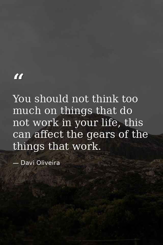 You should not think too much on things that do not work in your life, this can affect the gears of the things that work — Davi Oliveira