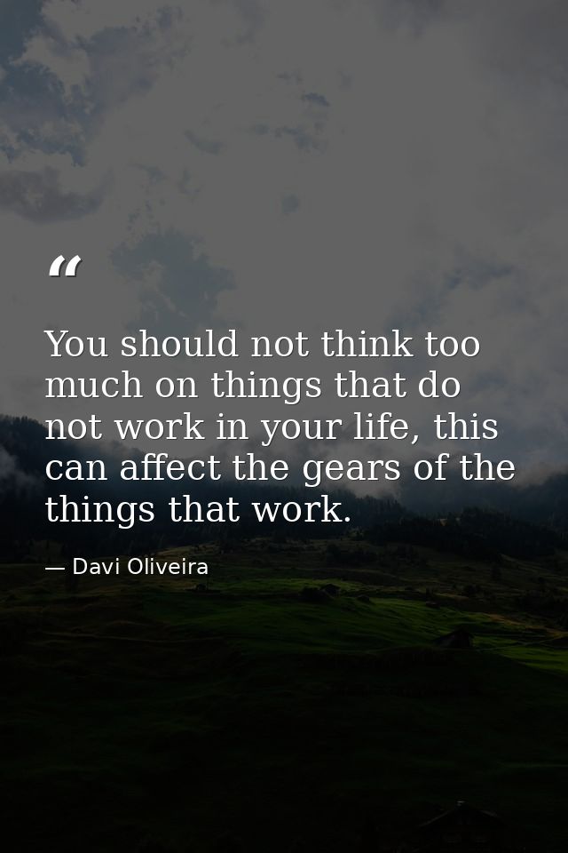 You should not think too much on things that do not work in your life, this can affect the gears of the things that work — Davi Oliveira