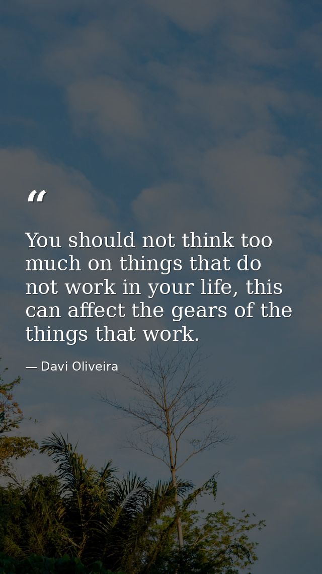 You should not think too much on things that do not work in your life, this can affect the gears of the things that work — Davi Oliveira