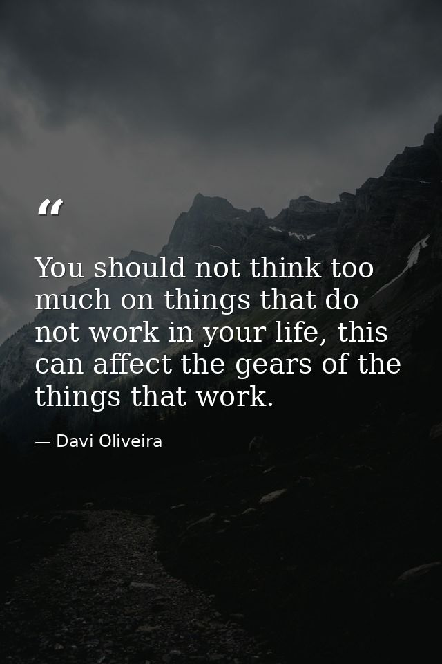 You should not think too much on things that do not work in your life, this can affect the gears of the things that work — Davi Oliveira