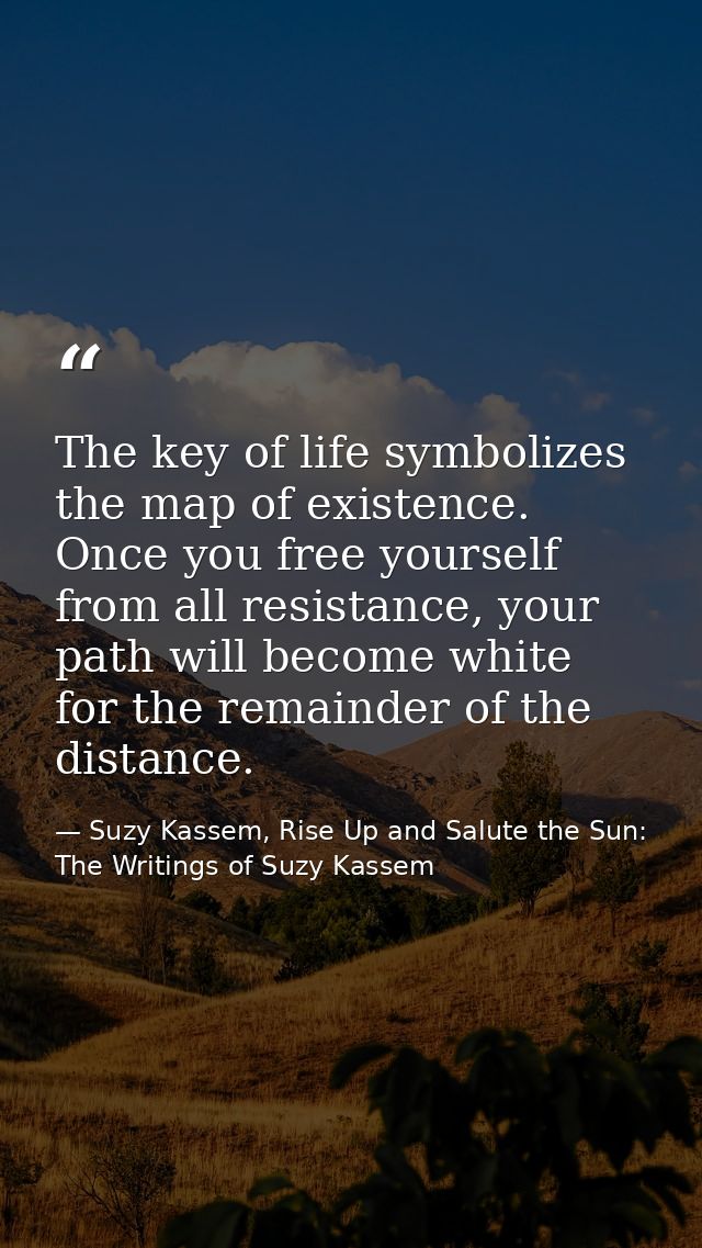 The key of life symbolizes the map of existence. Once you free yourself from all resistance, your path will become white — Suzy Kassem, Rise Up and Salute the Sun: The Writings of Suzy Kassem