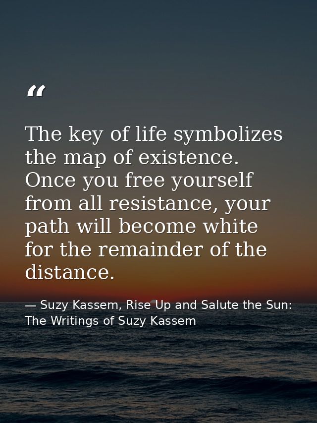 The key of life symbolizes the map of existence. Once you free yourself from all resistance, your path will become white — Suzy Kassem, Rise Up and Salute the Sun: The Writings of Suzy Kassem