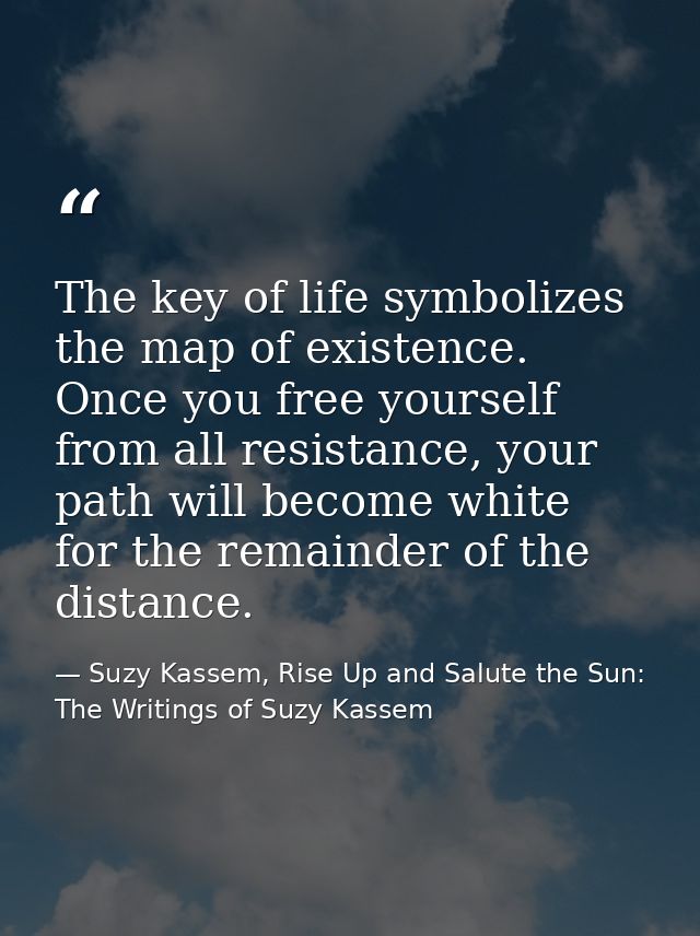 The key of life symbolizes the map of existence. Once you free yourself from all resistance, your path will become white — Suzy Kassem, Rise Up and Salute the Sun: The Writings of Suzy Kassem