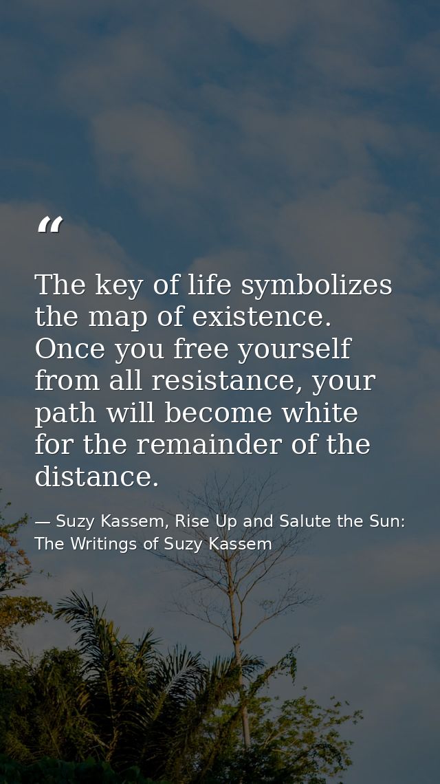 The key of life symbolizes the map of existence. Once you free yourself from all resistance, your path will become white — Suzy Kassem, Rise Up and Salute the Sun: The Writings of Suzy Kassem