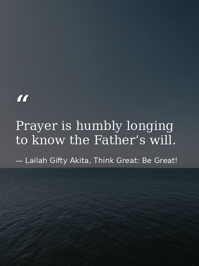 Prayer is humbly longing to know the Father’s will. — Lailah Gifty Akita, Think Great: Be Great!