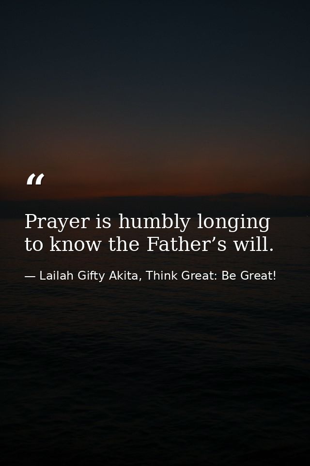 Prayer is humbly longing to know the Father’s will. — Lailah Gifty Akita, Think Great: Be Great!