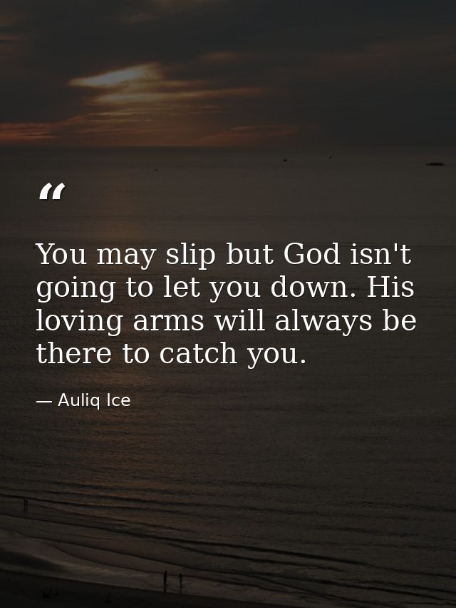 You may slip but God isn't going to let you down. His loving arms will always be there to catch you. — Auliq Ice