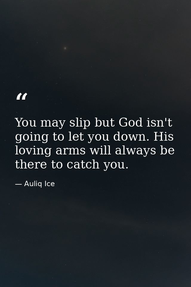 You may slip but God isn't going to let you down. His loving arms will always be there to catch you. — Auliq Ice