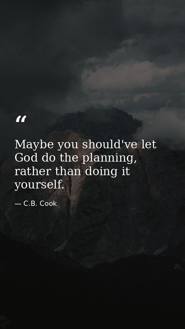 Maybe you should've let God do the planning, rather than doing it yourself. — C.B. Cook