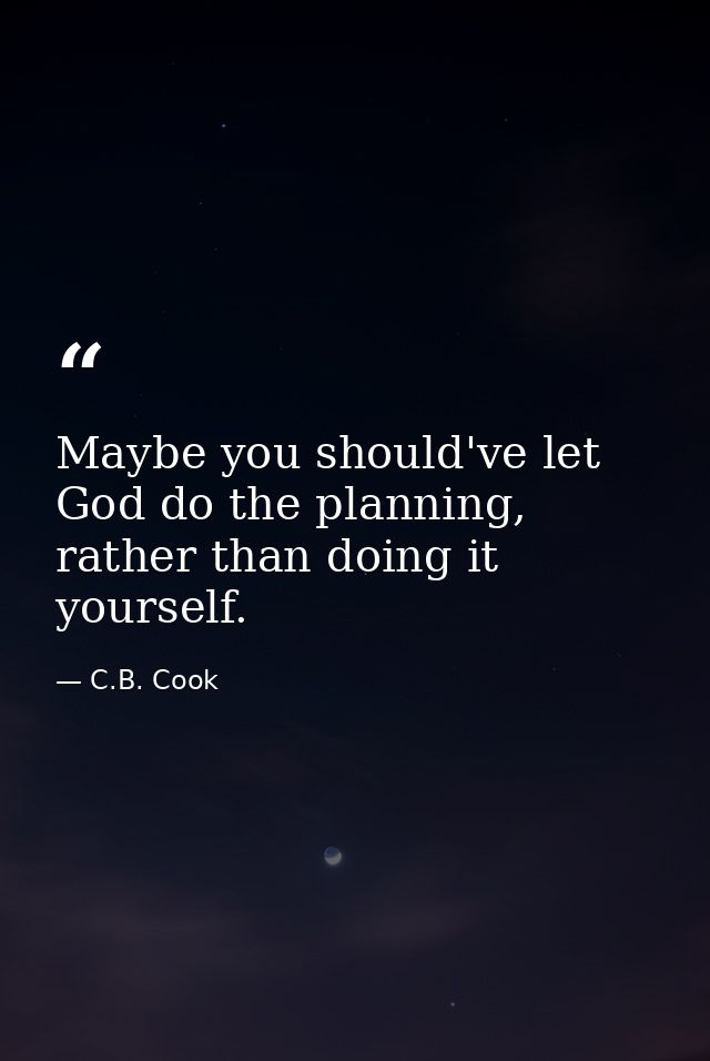 Maybe you should've let God do the planning, rather than doing it yourself. — C.B. Cook
