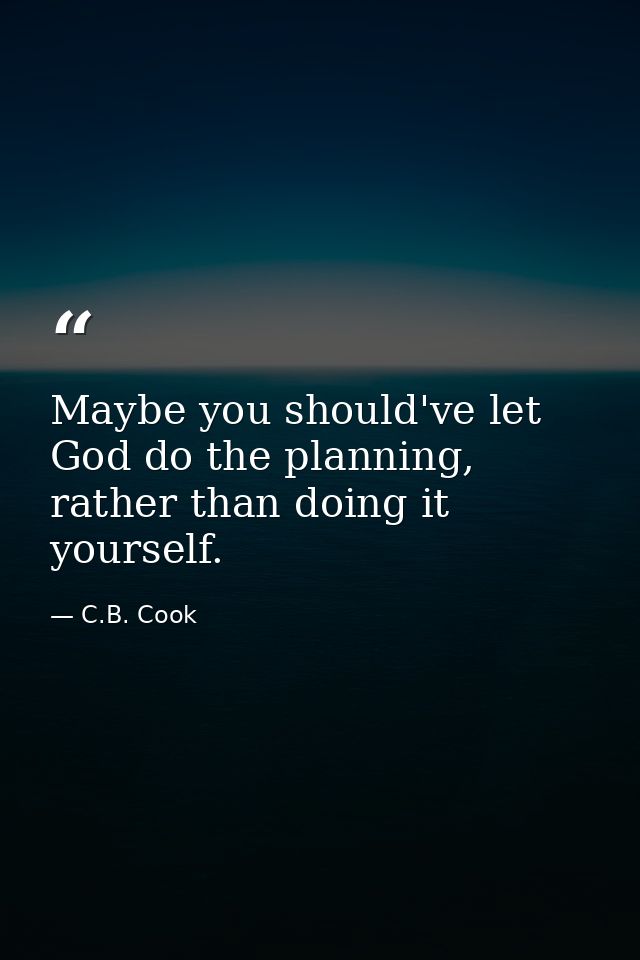 Maybe you should've let God do the planning, rather than doing it yourself. — C.B. Cook