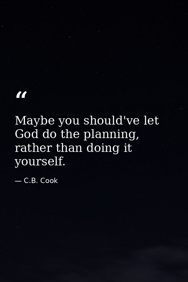 Maybe you should've let God do the planning, rather than doing it yourself. — C.B. Cook