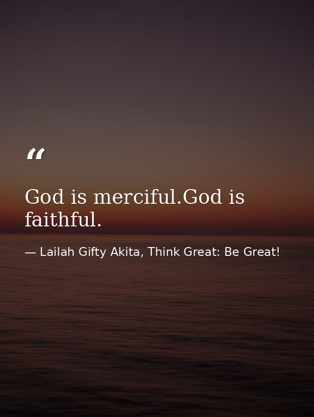 God is merciful.God is faithful. — Lailah Gifty Akita, Think Great: Be Great!