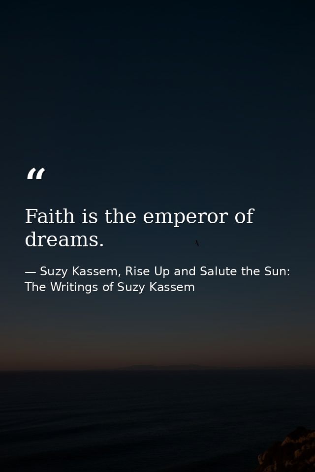 Faith is the emperor of dreams. — Suzy Kassem, Rise Up and Salute the Sun: The Writings of Suzy Kassem