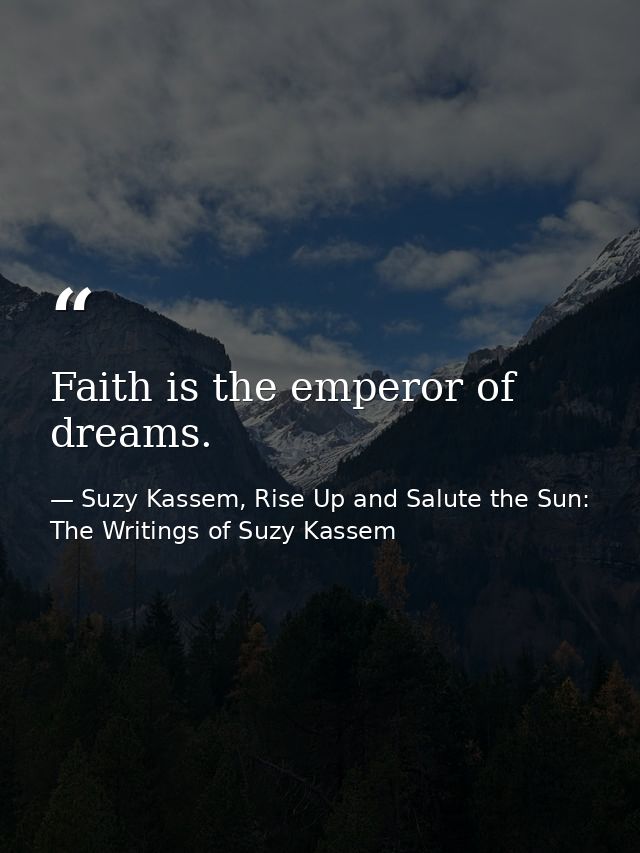 Faith is the emperor of dreams. — Suzy Kassem, Rise Up and Salute the Sun: The Writings of Suzy Kassem