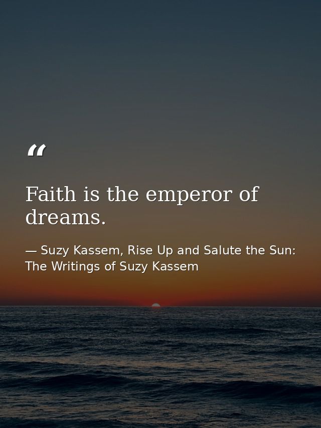 Faith is the emperor of dreams. — Suzy Kassem, Rise Up and Salute the Sun: The Writings of Suzy Kassem