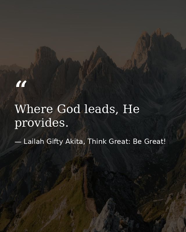 Where God leads, He provides. — Lailah Gifty Akita, Think Great: Be Great!