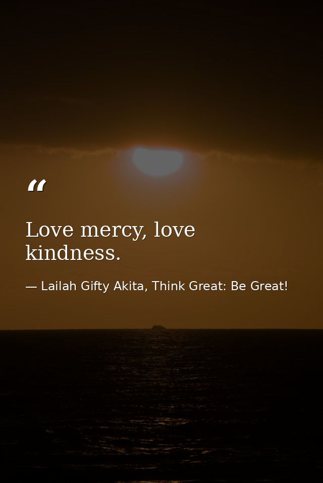 Love mercy, love kindness. — Lailah Gifty Akita, Think Great: Be Great!
