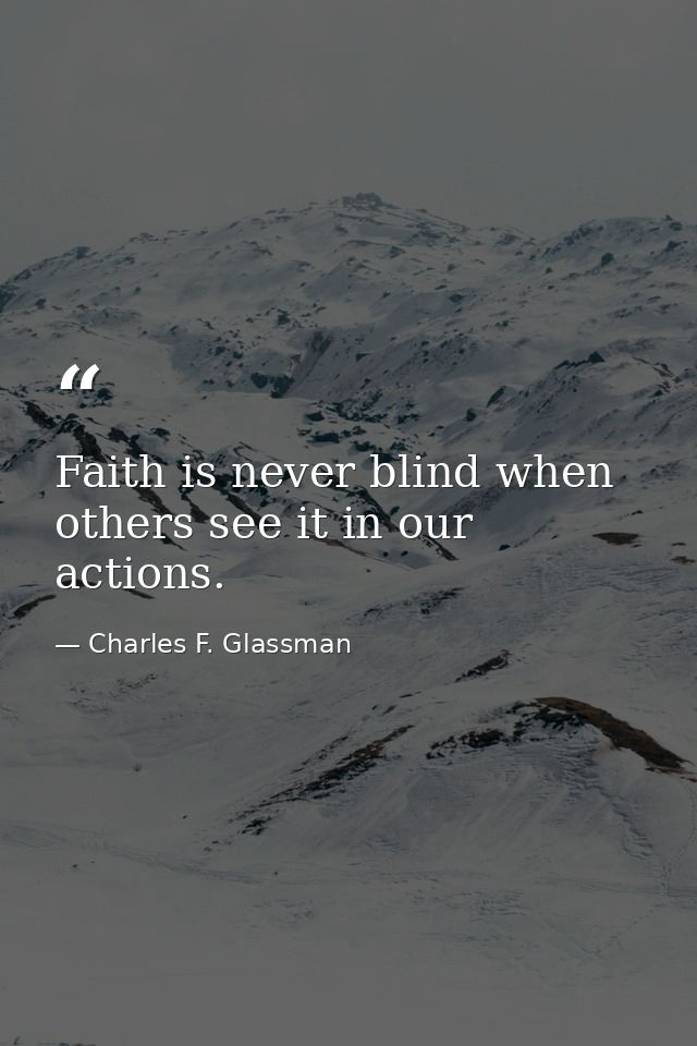 Faith is never blind when others see it in our actions. — Charles F. Glassman