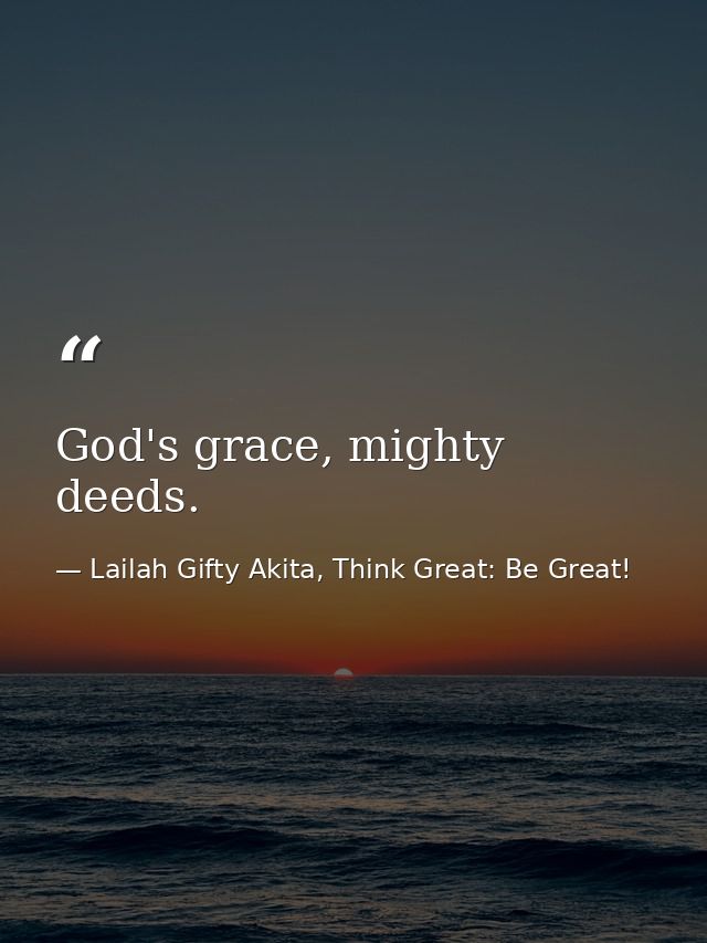 God's grace, mighty deeds. — Lailah Gifty Akita, Think Great: Be Great!