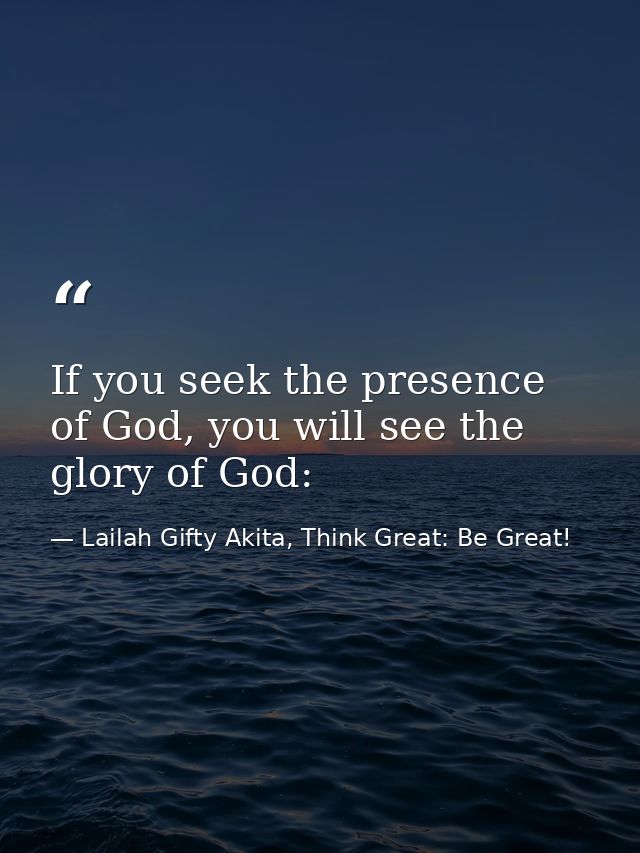 If you seek the presence of God, you will see the glory of God: — Lailah Gifty Akita, Think Great: Be Great!