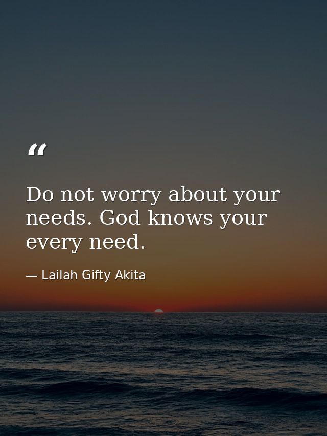 Do not worry about your needs. God knows your every need. — Lailah Gifty Akita
