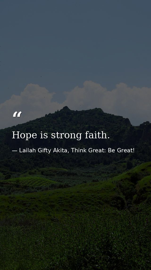 Hope is strong faith. — Lailah Gifty Akita, Think Great: Be Great!
