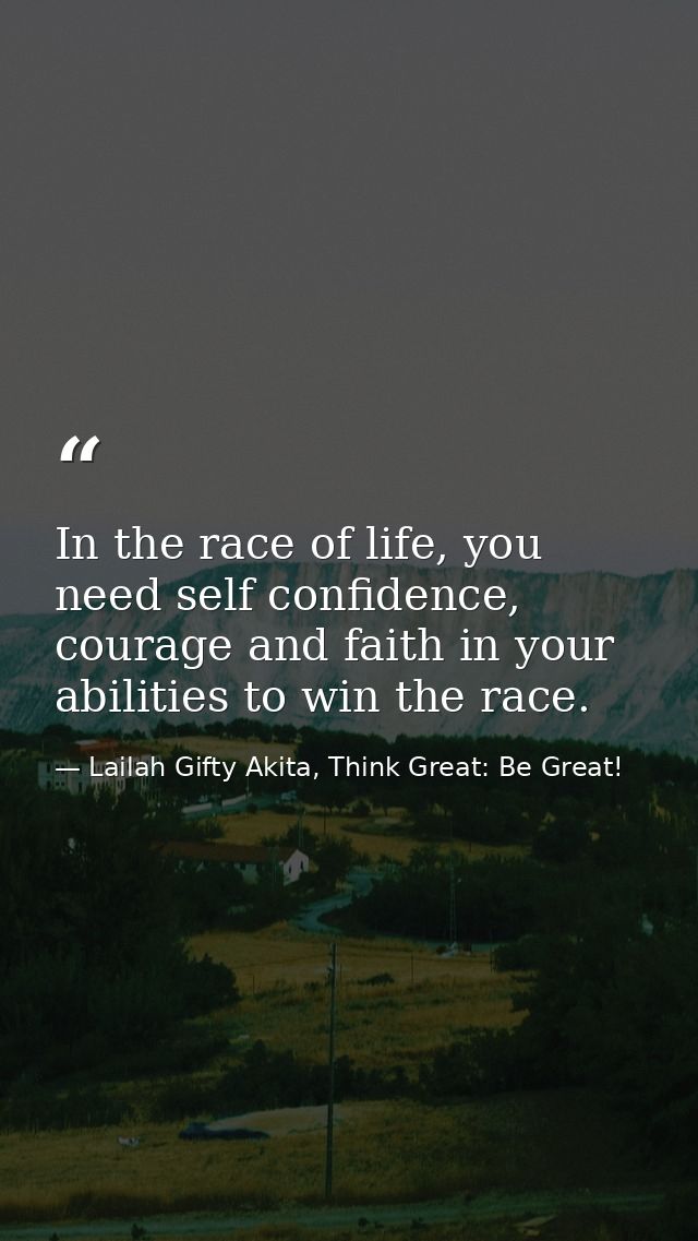 In the race of life, you need self confidence, courage and faith in your abilities to win the race. — Lailah Gifty Akita, Think Great: Be Great!