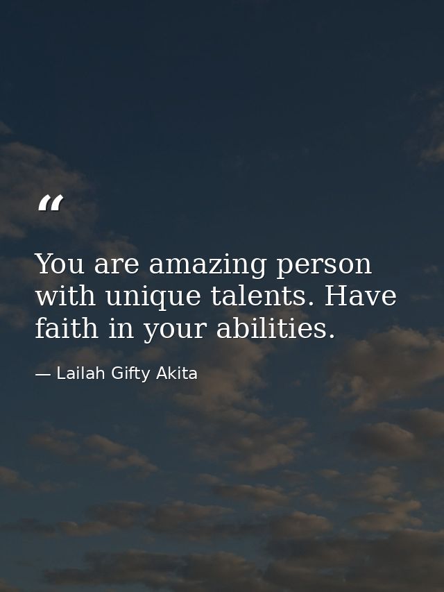 You are amazing person with unique talents. Have faith in your abilities. — Lailah Gifty Akita