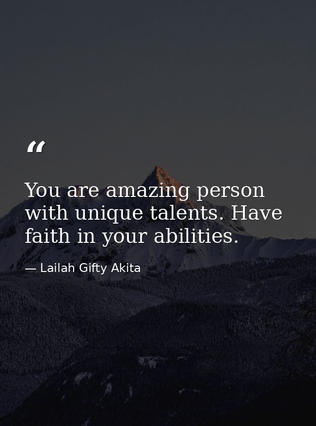 You are amazing person with unique talents. Have faith in your abilities. — Lailah Gifty Akita