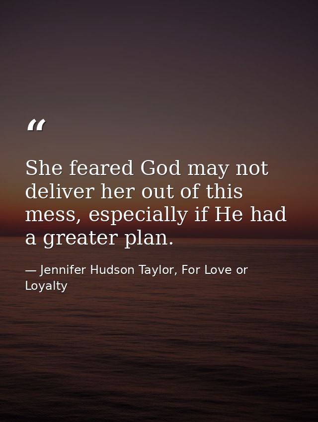 She feared God may not deliver her out of this mess, especially if He had a greater plan. — Jennifer Hudson Taylor, For Love or Loyalty