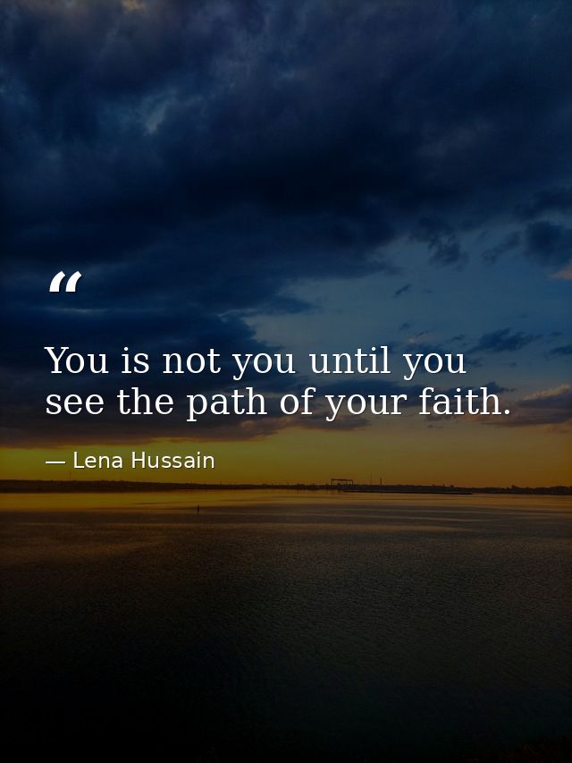 You is not you until you see the path of your faith. — Lena Hussain