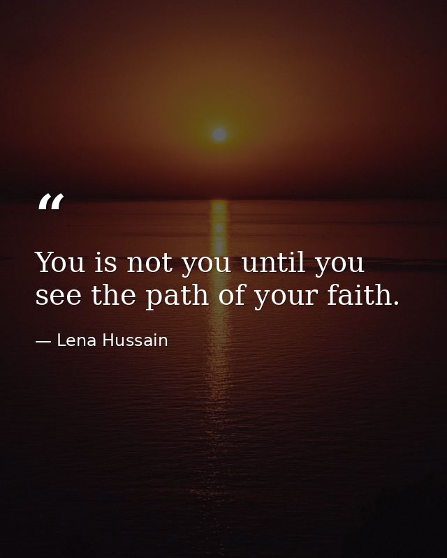 You is not you until you see the path of your faith. — Lena Hussain