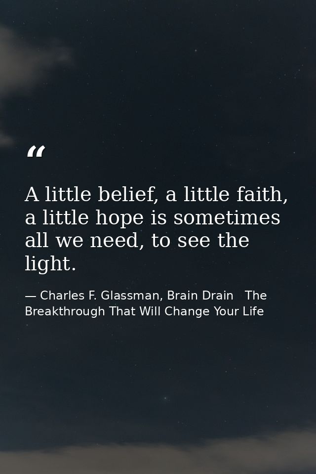 A little belief, a little faith, a little hope is sometimes all we need, to see the light. — Charles F. Glassman, Brain Drain   The Breakthrough That Will Change Your Life