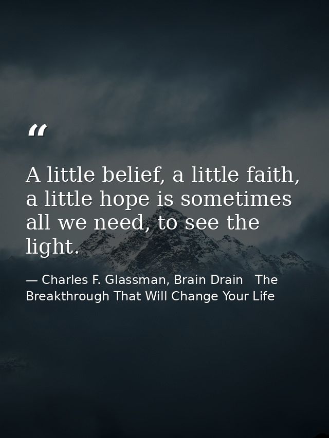 A little belief, a little faith, a little hope is sometimes all we need, to see the light. — Charles F. Glassman, Brain Drain   The Breakthrough That Will Change Your Life