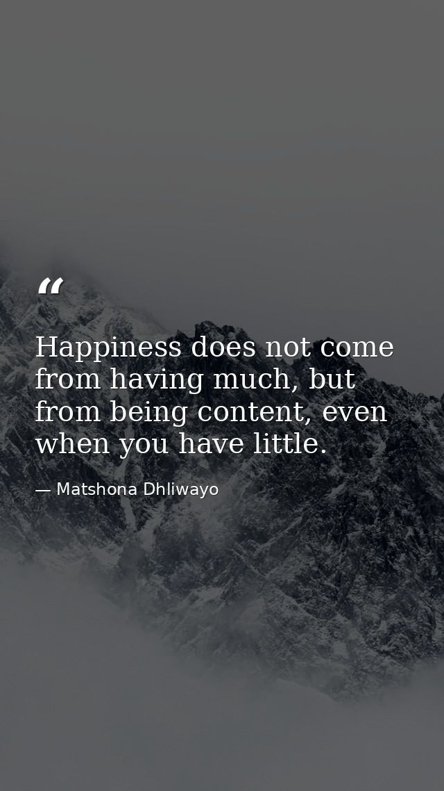 Happiness does not come from having much, but from being content, even when you have little. — Matshona Dhliwayo