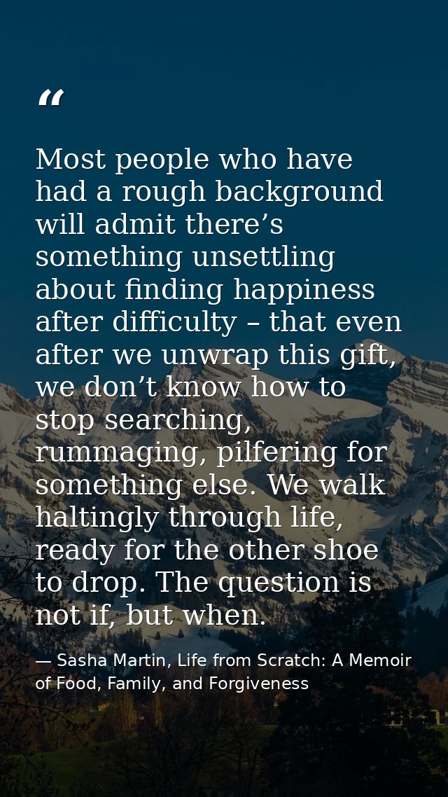 Most people who have had a rough background will admit there’s something unsettling about finding happiness after diffic — Sasha Martin, Life from Scratch: A Memoir of Food, Family, and Forgiveness