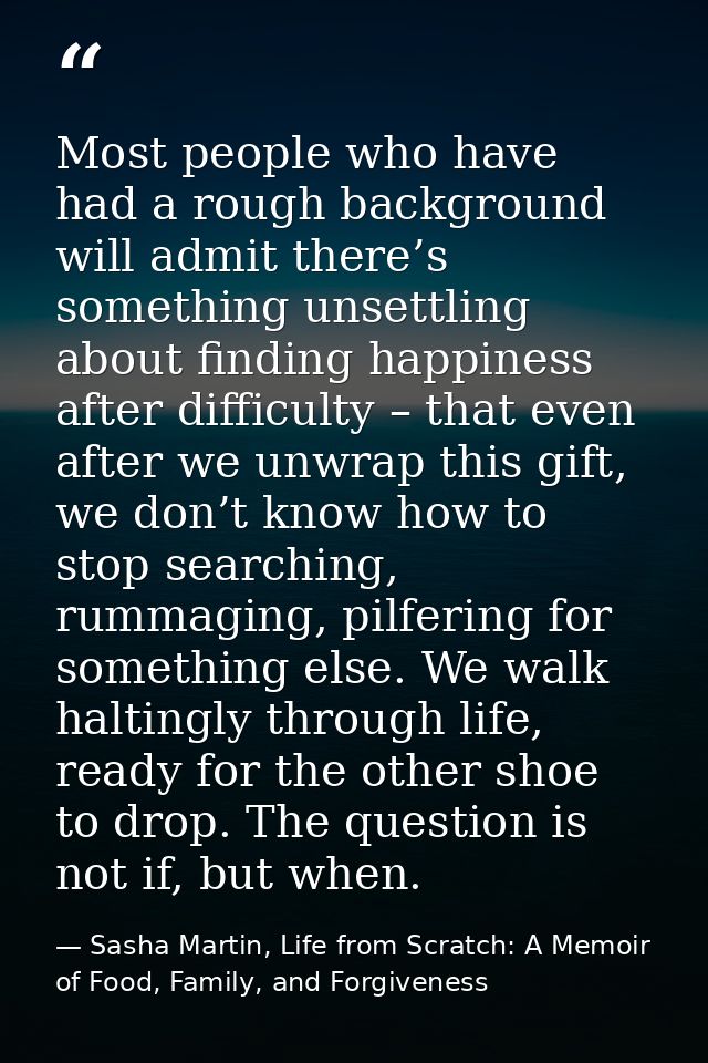 Most people who have had a rough background will admit there’s something unsettling about finding happiness after diffic — Sasha Martin, Life from Scratch: A Memoir of Food, Family, and Forgiveness