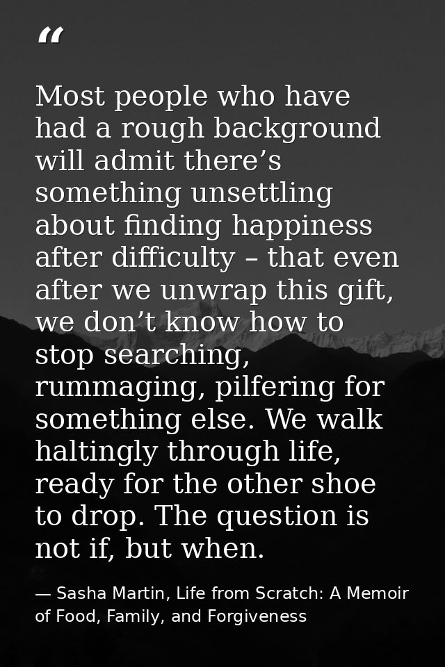Most people who have had a rough background will admit there’s something unsettling about finding happiness after diffic — Sasha Martin, Life from Scratch: A Memoir of Food, Family, and Forgiveness