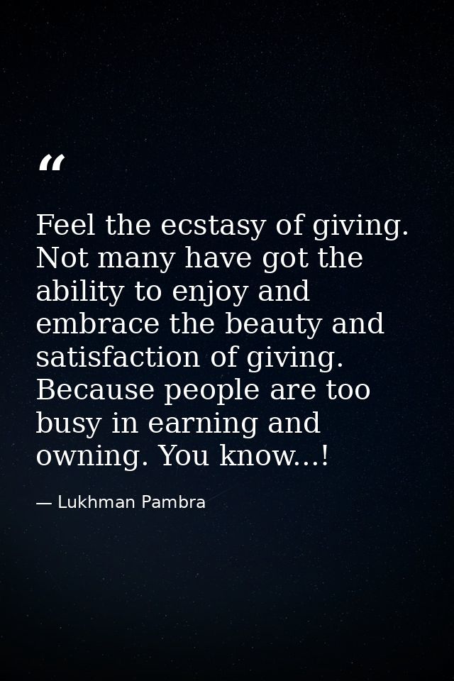 Feel the ecstasy of giving. Not many have got the ability to enjoy and embrace the beauty and satisfaction of giving. Be — Lukhman Pambra