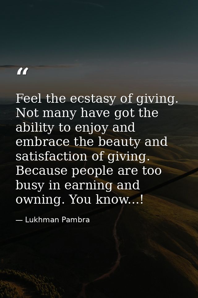 Feel the ecstasy of giving. Not many have got the ability to enjoy and embrace the beauty and satisfaction of giving. Be — Lukhman Pambra