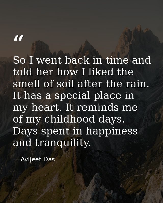 So I went back in time and told her how I liked the smell of soil after the rain. It has a special place in my heart. It — Avijeet Das
