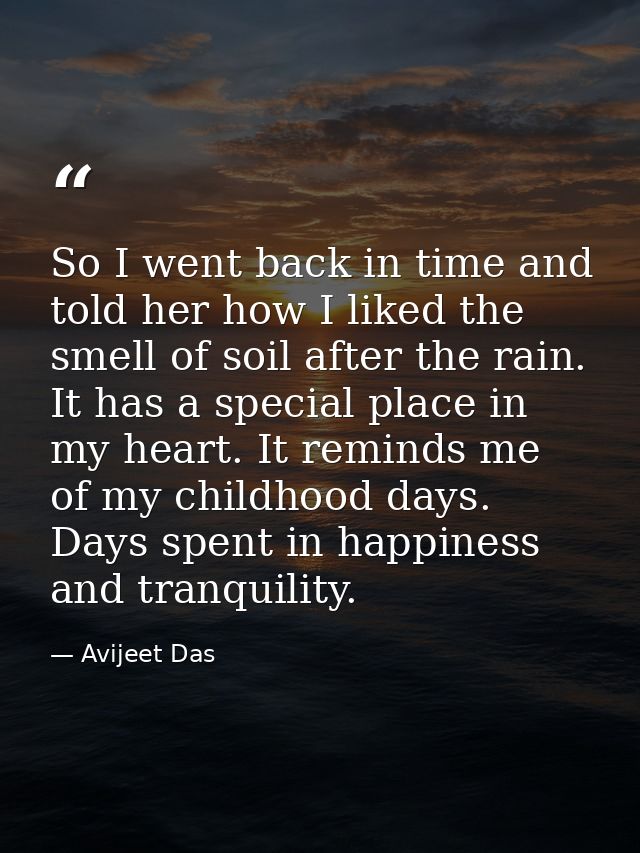 So I went back in time and told her how I liked the smell of soil after the rain. It has a special place in my heart. It — Avijeet Das