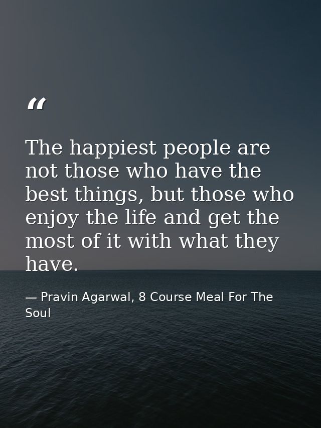 The happiest people are not those who have the best things, but those who enjoy the life and get the most of it with wha — Pravin Agarwal, 8 Course Meal For The Soul